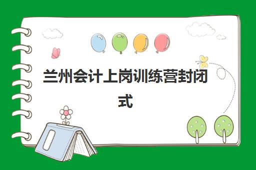 兰州会计上岗训练营封闭式集训营地址怎么查？2025年最新校区分布、择校指南与报名全攻略