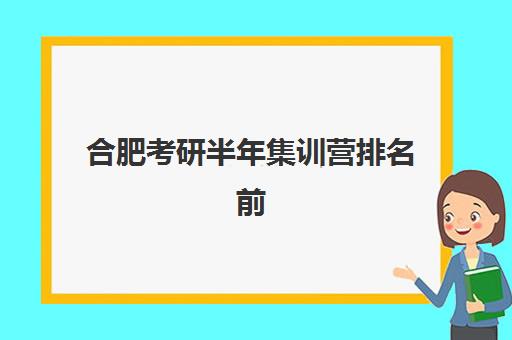 合肥考研半年集训营排名前十的学校如何选择?2025年最新权威榜单解析、各校特色对比与科学择校全攻略 合肥考研半年集训营排名前十的学校如何选择?2025年最新权威榜单解析、各校特色对比与科学择校全攻略