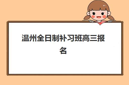 温州全日制补习班高三报名考试怎么安排?2025年权威时间表、报名流程与备考全攻略 温州全日制补习班高三报名考试怎么安排?2025年权威时间表、报名流程与备考全攻略