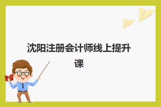 沈阳注册会计师线上提升课程培训机构哪个好费用多少？2025年最新机构对比、价格明细与选择全指南
