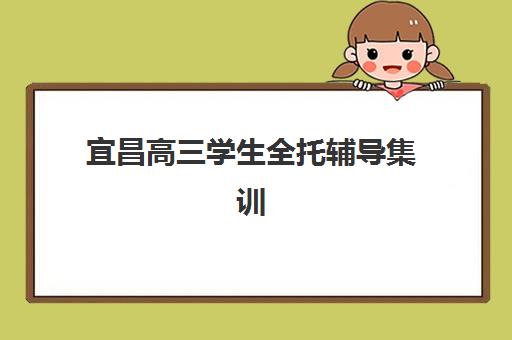 宜昌高三学生全托辅导集训营哪个比较好？2025年权威TOP5榜单深度解析、择校标准与报读全流程指南
