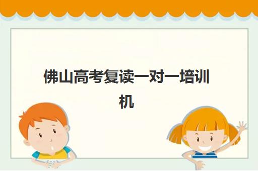 佛山高考复读一对一培训机构培训机构哪家好一点如何判断？2025年最新TOP5排名、择校标准与性价比分析全攻略