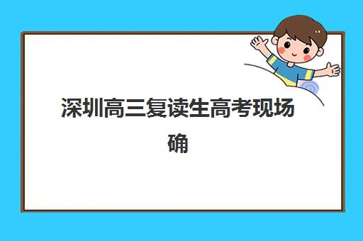 深圳高三复读生高考现场确认需要什么材料？2025年最新必备材料清单、准备流程详解与常见问题全指南