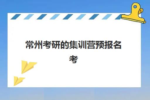 常州考研的集训营预报名考点查询时间如何安排？2025年最新权威时间表、操作流程详解与常见问题全攻略