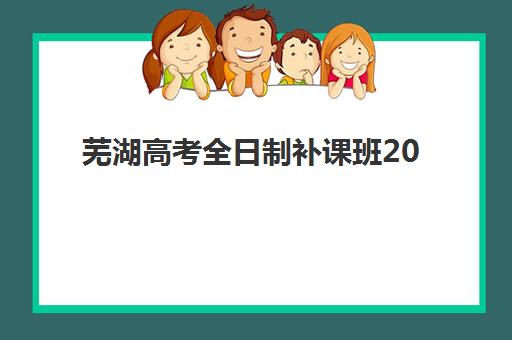 芜湖高考全日制补课班2025年分数线是多少，最新考情预测与高效*分策略全解析