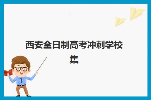 西安全日制高考冲刺学校集训营哪家口碑好一点？2025年真实排名解析、择校指南与避坑全攻略