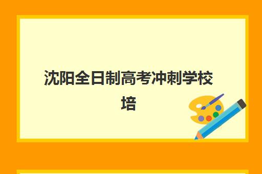 沈阳全日制高考冲刺学校培训排名第一的学校如何选择最科学？2025年最新排名依据、办学特色与成功案例全解析