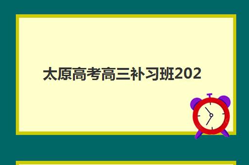 太原高考高三补习班2025年考点分布解读：如何根据考点布局选择适合的冲刺机构