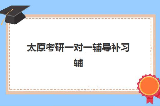 太原考研一对一辅导补习辅导班排名一览表如何科学查询？2025年权威榜单解析、择校指南与避坑全攻略