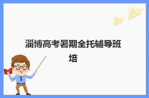 淄博高考暑期全托辅导班培训班哪个比较好一点？2025年最新评测与选择指南