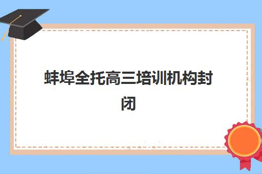 蚌埠全托高三培训机构封闭式集训营地址电话如何查询?2025年最新权威信息与科学择校全攻略指南 蚌埠全托高三培训机构封闭式集训营地址电话如何查询?2025年最新权威信息与科学择校全攻略指南
