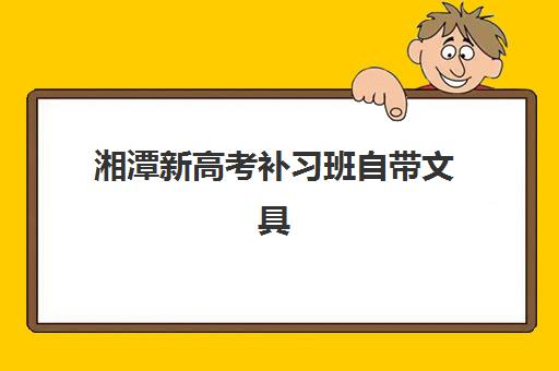 湘潭新高考补习班自带文具还是发文具?2025年最新政策解读、各机构规定对比与家长选择全攻略 湘潭新高考补习班自带文具还是发文具?2025年最新政策解读、各机构规定对比与家长选择全攻略