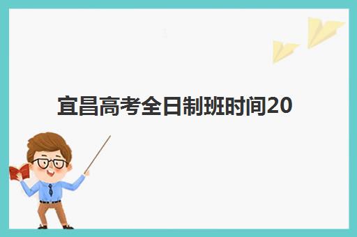 宜昌高考全日制班时间2025年具体时间如何查询？最新权威时间表、备考策略与择校指南全解析