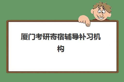 厦门考研寄宿辅导补习机构排行榜前十名如何选择?2025年最新排名解析与择校指南 厦门考研寄宿辅导补习机构排行榜前十名如何选择?2025年最新排名解析与择校指南