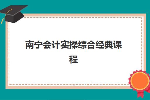 南宁会计实操综合经典课程公办vs民办服务对比如何科学选择？2025年最新权威评测、择校标准与成功策略全解析