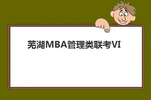 芜湖MBA管理类联考VIP课程集训营排名前十名学校如何查询？最新权威榜单、择校标准与成功案例全解析