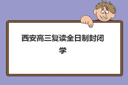 西安高三复读全日制封闭学校排名一览表如何查询？2023年最新权威榜单、择校技巧与成功经验全解析