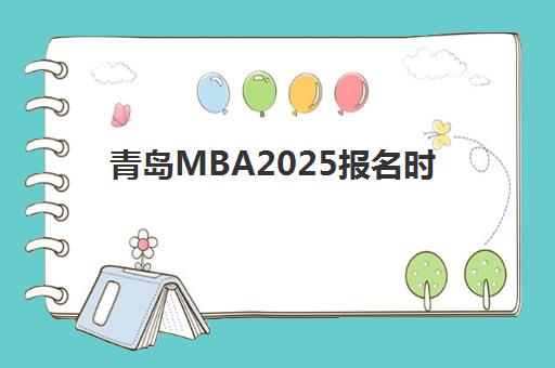 青岛MBA2025报名时间如何安排？强力系列课程报考全流程与时间节点详解