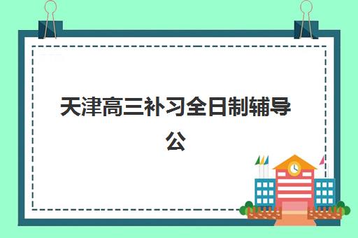 天津高三补习全日制辅导公办vs民办服务如何选择？2025年最新对比分析、择校指南与避坑全攻略