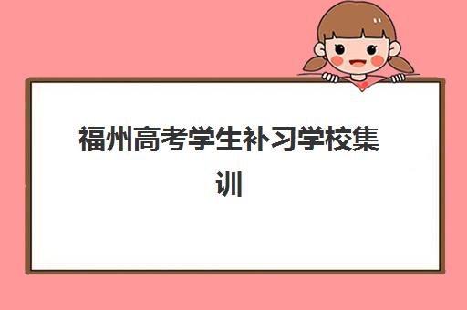 福州高考学生补习学校集训营哪家口碑好？2023年真实学员评价、排名对比与择校指南