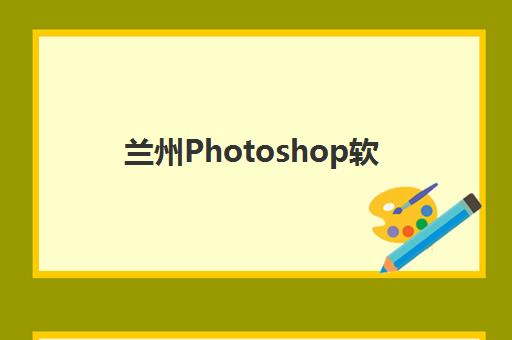 兰州Photoshop软件精品课程2025年时间具体时间如何查询?最新开学安排与选课指南全解析 兰州Photoshop软件精品课程2025年时间具体时间如何查询?最新开学安排与选课指南全解析