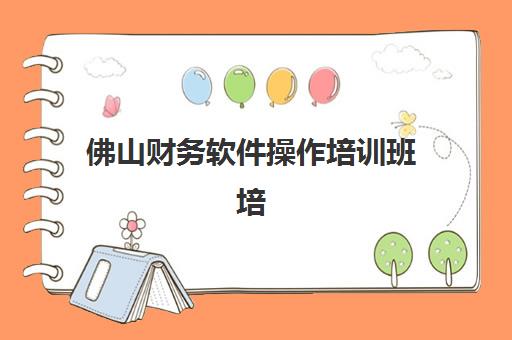 佛山财务软件操作培训班培训机构费用多少?2025年收费标准、性价比分析与选择指南 佛山财务软件操作培训班培训机构费用多少?2025年收费标准、性价比分析与选择指南