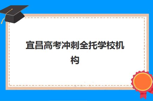 宜昌高考冲刺全托学校机构发展指数TOP5如何科学评估？2025年最新权威榜单与一站式零踩坑择校全攻略深度解析