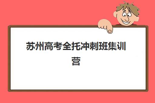 苏州高考全托冲刺班集训营排名榜最新公布：如何科学挑选2025年封闭式TOP10机构？附费用与师资全解析