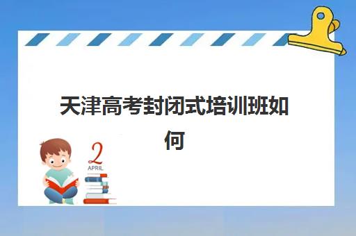 天津高考封闭式培训班如何选？2025年机构排名对比与择校全攻略