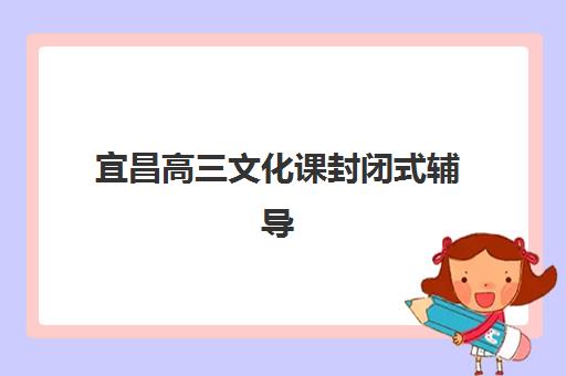 宜昌高三文化课封闭式辅导2025年考试时间公布如何查询？最新时间表预测、备考规划与冲刺全指南