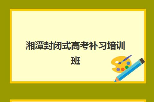 湘潭封闭式高考补习培训班一节课多少钱？2025年最新价格明细、收费影响因素与性价比选择指南