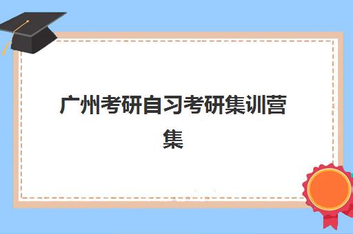 广州考研自习考研集训营集训营排名榜最新公布如何查询?2025年权威排名深度解析与科学择校全指南 广州考研自习考研集训营集训营排名榜最新公布如何查询?2025年权威排名深度解析与科学择校全指南