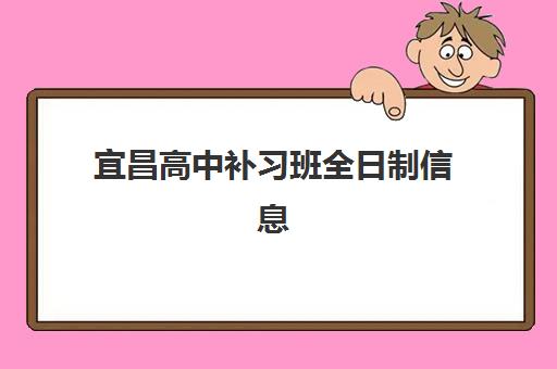 宜昌高中补习班全日制信息确认时间是几点？2025年各机构办公时间及报名操作全指南