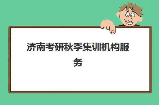 济南考研秋季集训机构服务竞争力如何?2025年主流机构课程安排与收费标准深度解析 济南考研秋季集训机构服务竞争力如何?2025年主流机构课程安排与收费标准深度解析