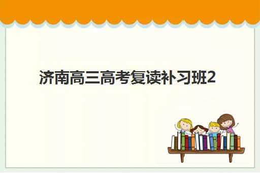 济南高三高考复读补习班2025报名时间是多少？最新费用明细与择校全攻略