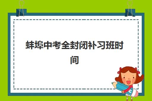 蚌埠中考全封闭补习班时间2025具体时间如何查询？最新日程表、备考策略与择校指南全解析