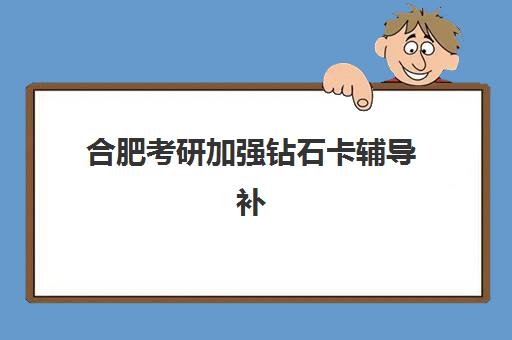 合肥考研加强钻石卡辅导补习班培训机构哪家好?2025年最新实力测评与择校指南 合肥考研加强钻石卡辅导补习班培训机构哪家好?2025年最新实力测评与择校指南
