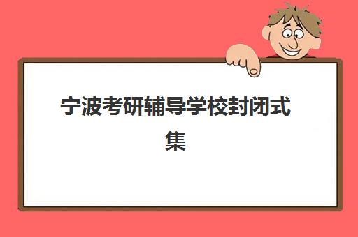 宁波考研辅导学校封闭式集训营怎么样啊?2025年最新实地评测与科学择校全攻略 宁波考研辅导学校封闭式集训营怎么样啊?2025年最新实地评测与科学择校全攻略