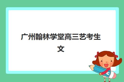 广州翰林学堂高三艺考生文化课集训班费用多少钱？2025年收费明细与高性价比报班全攻略